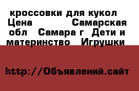 кроссовки для кукол › Цена ­ 2 000 - Самарская обл., Самара г. Дети и материнство » Игрушки   